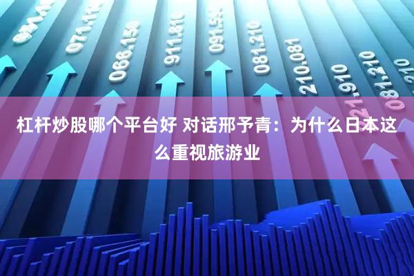 杠杆炒股哪个平台好 对话邢予青：为什么日本这么重视旅游业