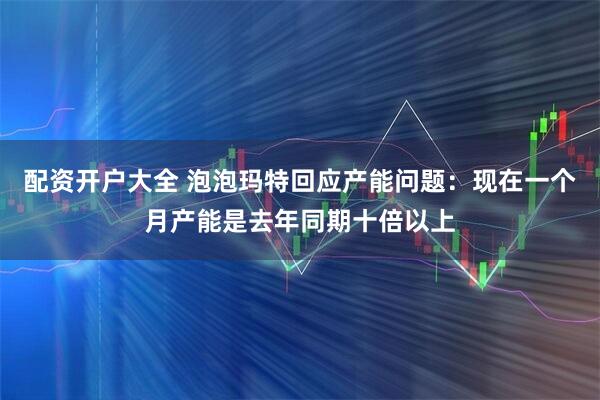 配资开户大全 泡泡玛特回应产能问题：现在一个月产能是去年同期十倍以上