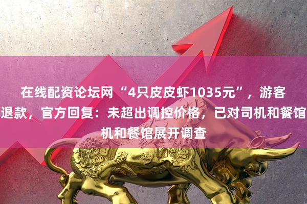 在线配资论坛网 “4只皮皮虾1035元”，游客称未收到退款，官方回复：未超出调控价格，已对司机和餐馆展开调查