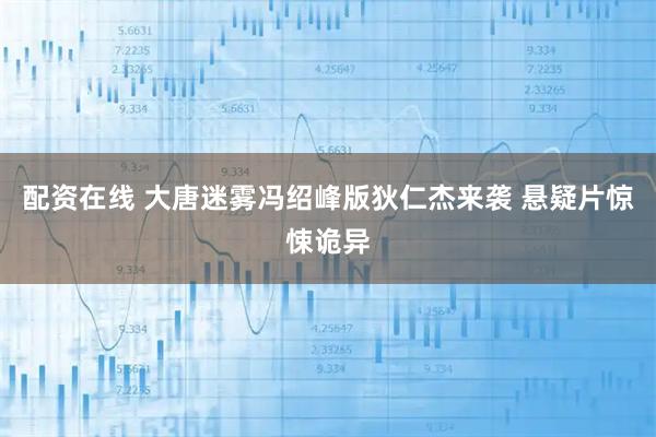 配资在线 大唐迷雾冯绍峰版狄仁杰来袭 悬疑片惊悚诡异