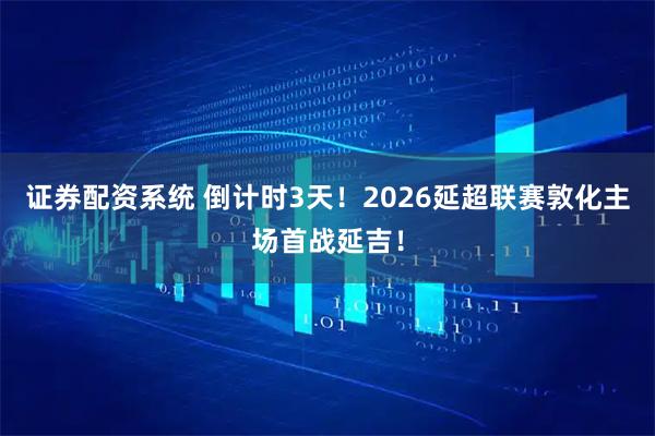证券配资系统 倒计时3天！2026延超联赛敦化主场首战延吉！