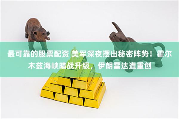 最可靠的股票配资 美军深夜摆出秘密阵势!霍尔木兹海峡暗战升级,伊朗雷达遭重创