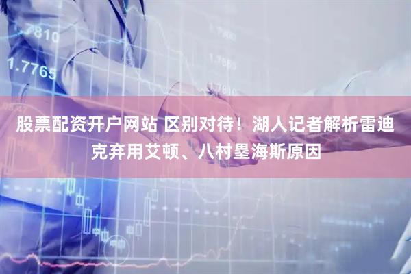 股票配资开户网站 区别对待！湖人记者解析雷迪克弃用艾顿、八村塁海斯原因